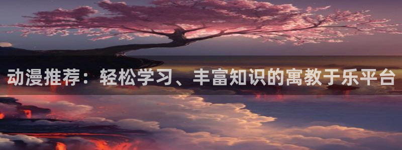 羞羞漫画sss下载：动漫推荐：轻松学习、丰富知识的寓教于乐平台