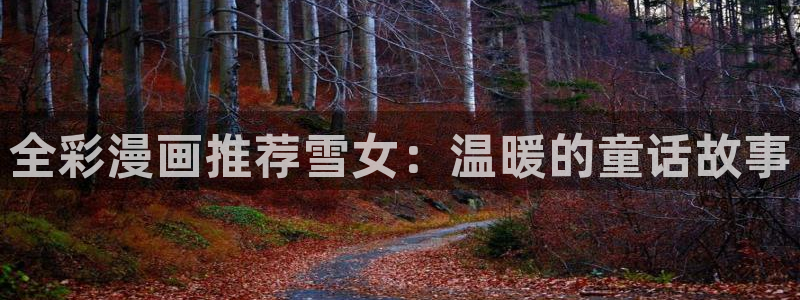 羞羞漫画在线漫画阅读入口免费：全彩漫画推荐雪女：温暖的童话故事