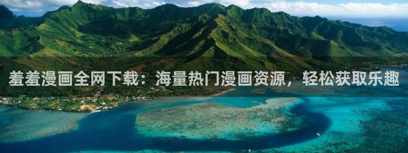 嗯…啊羞羞漫画：羞羞漫画全网下载：海量热门漫画资源，轻松获取乐趣