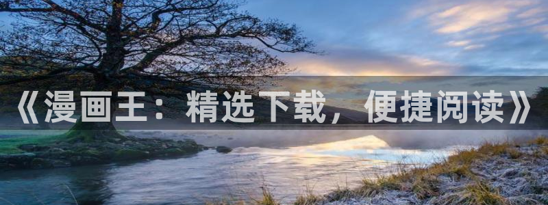 羞羞漫画在线无限看免费：《漫画王：精选下载，便捷阅读》