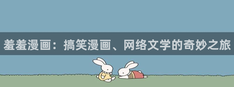 羞羞漫画入首页：羞羞漫画：搞笑漫画、网络文学的奇妙之旅