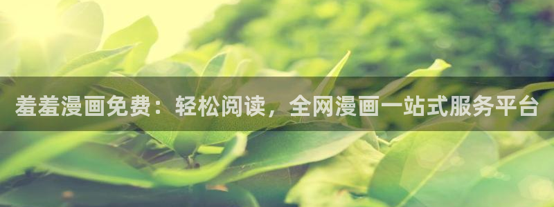 羞羞漫画黄网：羞羞漫画免费：轻松阅读，全网漫画一站式服务平台