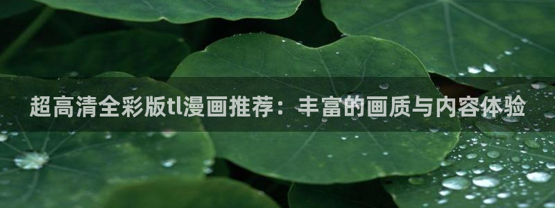 成羞羞漫画：超高清全彩版tl漫画推荐：丰富的画质与内容体验