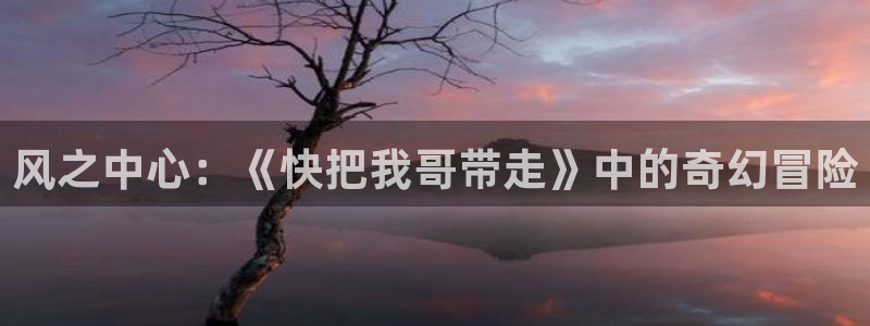 羞羞漫画《弱点》：风之中心：《快把我哥带走》中的奇幻冒险