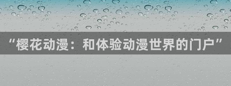 羞羞漫画成年人在线观看：“樱花动漫：和体验动漫世界的门户”
