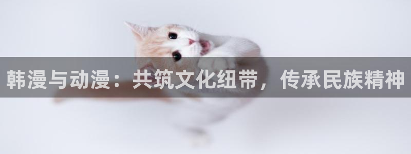 羞羞漫画黄在线观看：韩漫与动漫：共筑文化纽带，传承民族精神